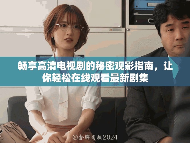 畅享高清电视剧的秘密观影指南，让你轻松在线观看最新剧集