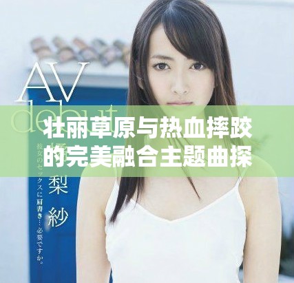 壮丽草原与热血摔跤的完美融合主题曲探秘