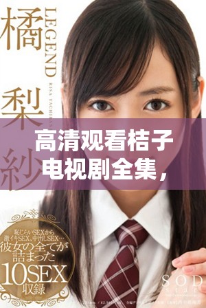 高清观看桔子电视剧全集，让你尽享精彩剧情与感人时刻