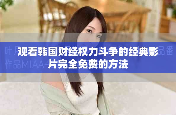 观看韩国财经权力斗争的经典影片完全免费的方法
