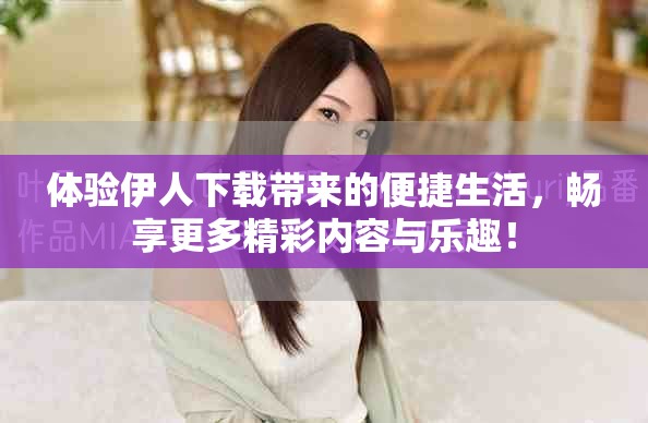 体验伊人下载带来的便捷生活，畅享更多精彩内容与乐趣！