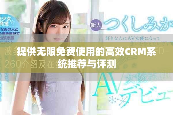 提供无限免费使用的高效CRM系统推荐与评测