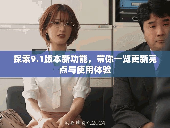 探索9.1版本新功能，带你一览更新亮点与使用体验