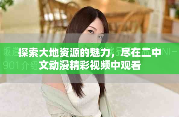 探索大地资源的魅力，尽在二中文动漫精彩视频中观看
