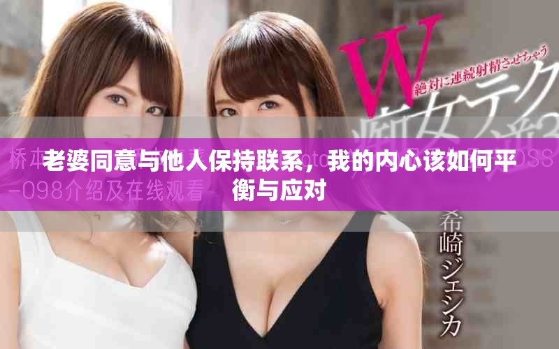 老婆同意与他人保持联系，我的内心该如何平衡与应对