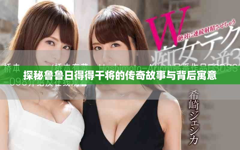 探秘鲁鲁日得得干将的传奇故事与背后寓意