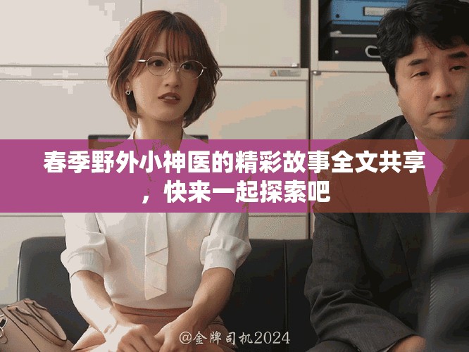 春季野外小神医的精彩故事全文共享，快来一起探索吧