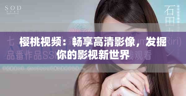 樱桃视频：畅享高清影像，发掘你的影视新世界
