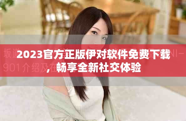 2023官方正版伊对软件免费下载，畅享全新社交体验