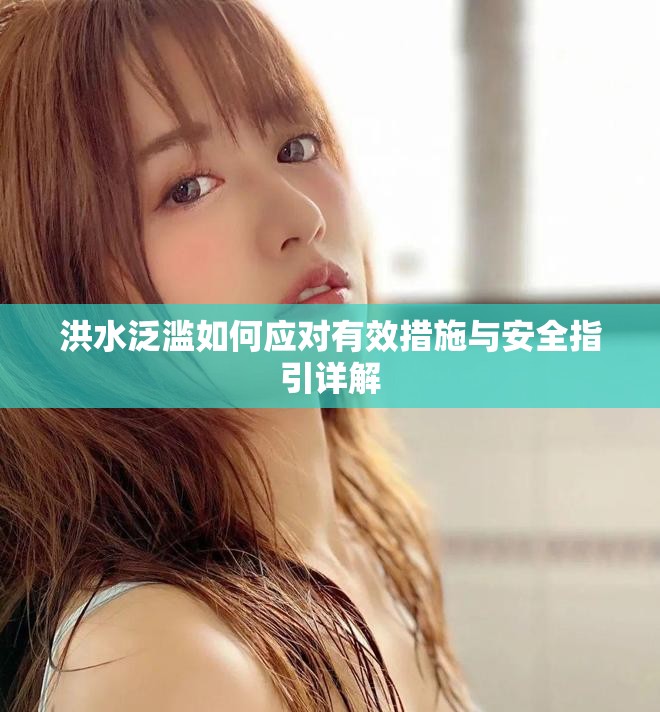 洪水泛滥如何应对有效措施与安全指引详解