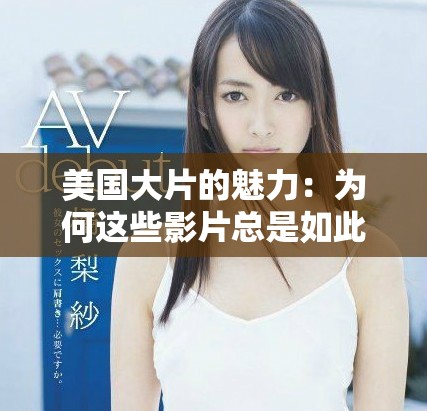 美国大片的魅力：为何这些影片总是如此精彩与引人入胜