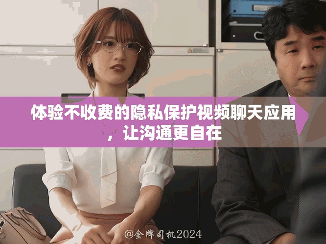 体验不收费的隐私保护视频聊天应用，让沟通更自在