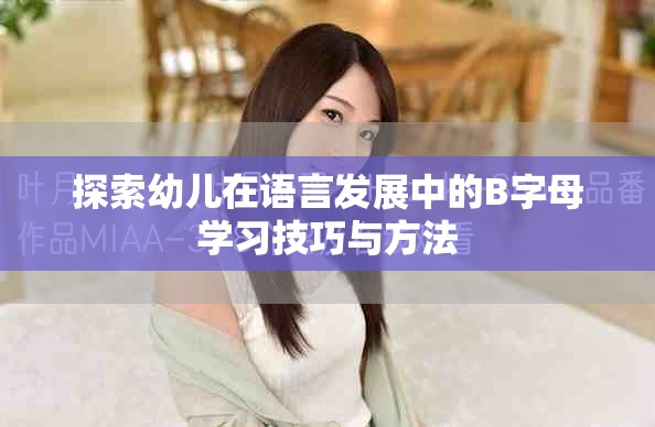 探索幼儿在语言发展中的B字母学习技巧与方法