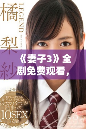《妻子3》全剧免费观看，感受深情与生活的精彩交织