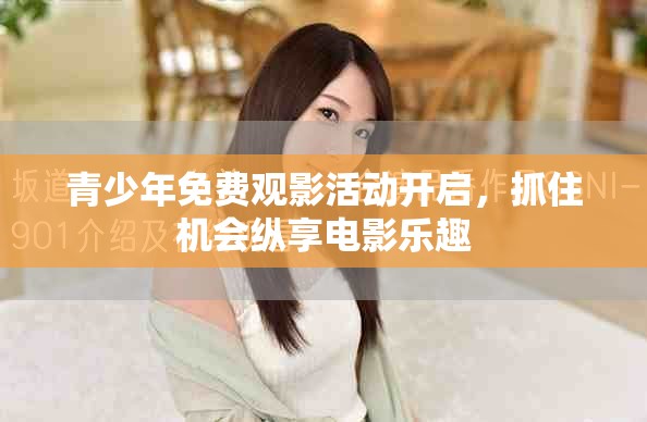青少年免费观影活动开启，抓住机会纵享电影乐趣