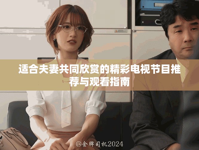 适合夫妻共同欣赏的精彩电视节目推荐与观看指南