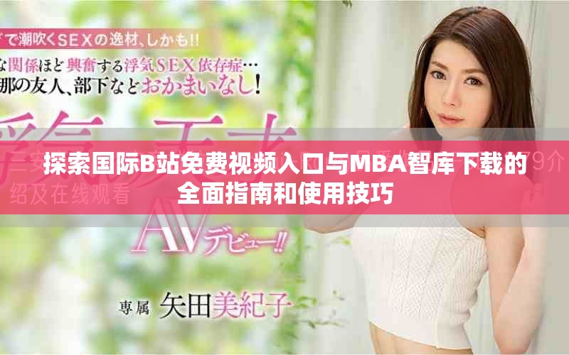 探索国际B站免费视频入口与MBA智库下载的全面指南和使用技巧