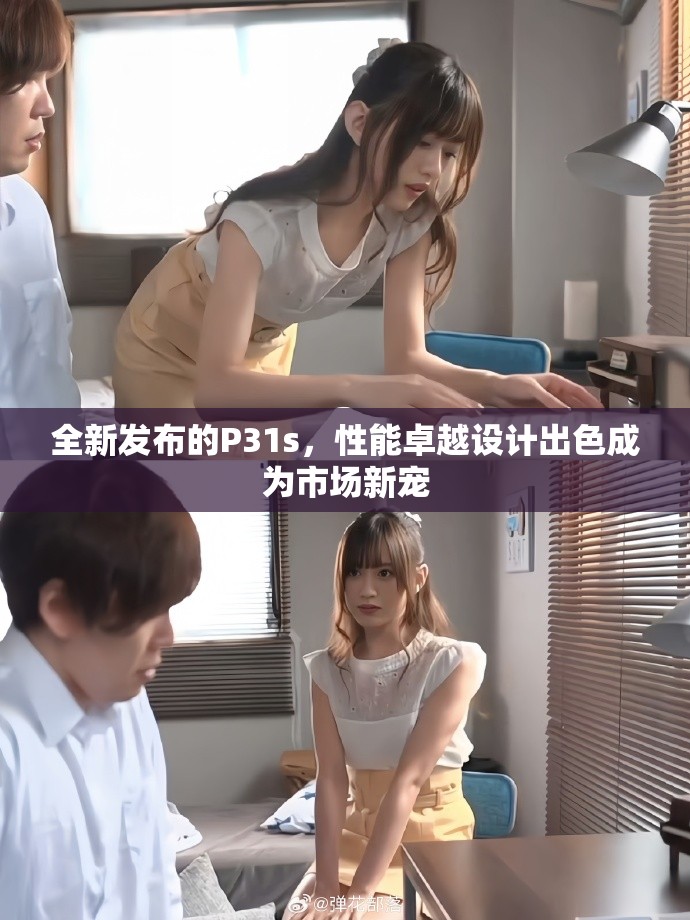 全新发布的P31s，性能卓越设计出色成为市场新宠