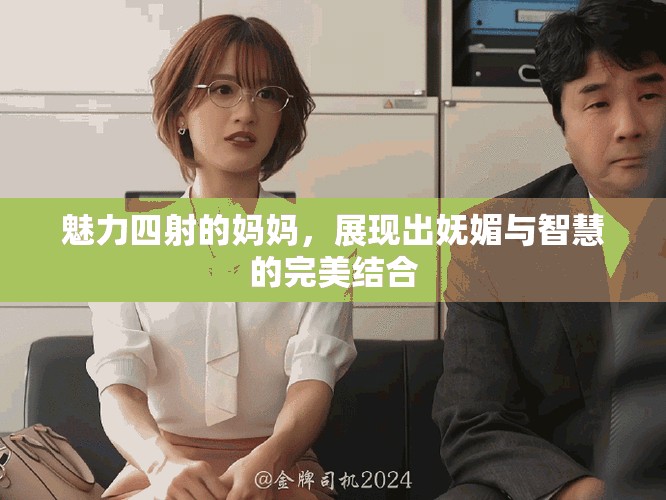 魅力四射的妈妈，展现出妩媚与智慧的完美结合