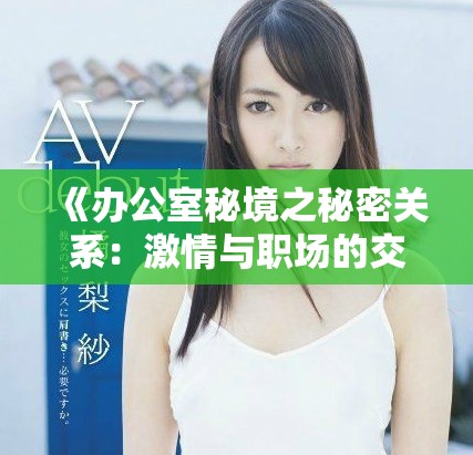 《办公室秘境之秘密关系：激情与职场的交织故事》