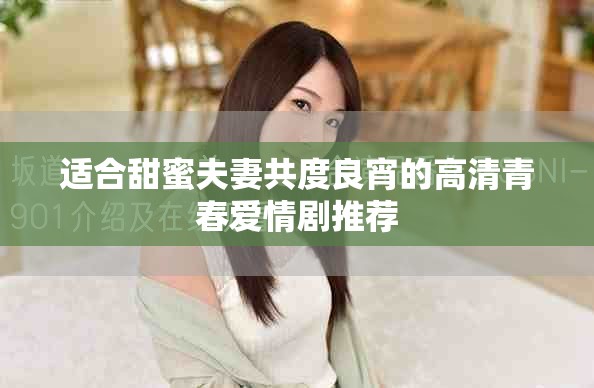 适合甜蜜夫妻共度良宵的高清青春爱情剧推荐