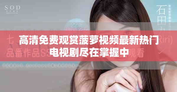 高清免费观赏菠萝视频最新热门电视剧尽在掌握中