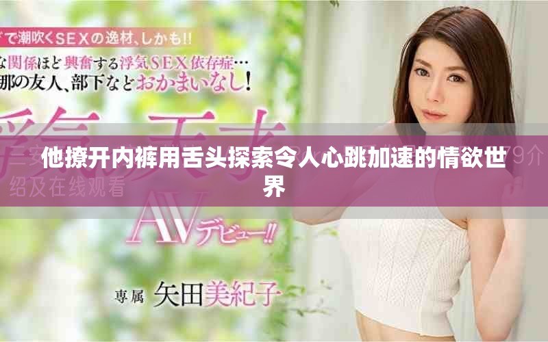 他撩开内裤用舌头探索令人心跳加速的情欲世界