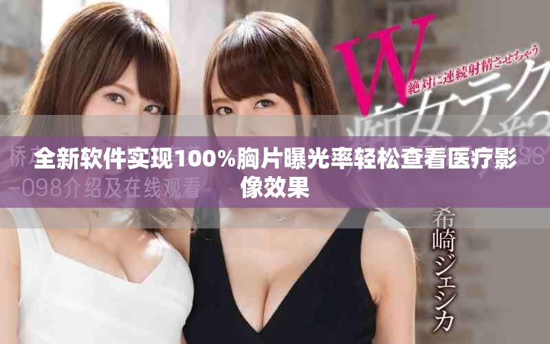 全新软件实现100%胸片曝光率轻松查看医疗影像效果