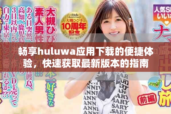 畅享huluwa应用下载的便捷体验，快速获取最新版本的指南