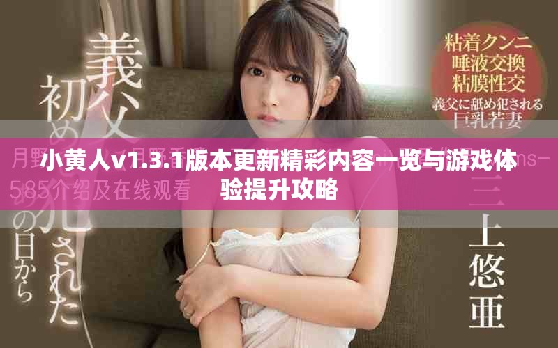 小黄人v1.3.1版本更新精彩内容一览与游戏体验提升攻略