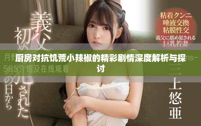 厨房对抗饥荒小辣椒的精彩剧情深度解析与探讨