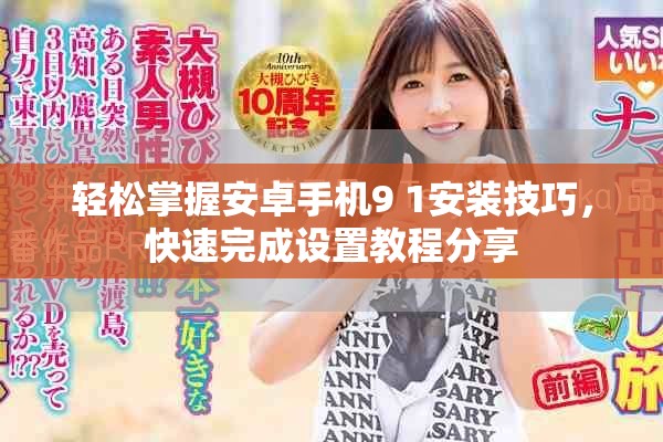 轻松掌握安卓手机9 1安装技巧，快速完成设置教程分享