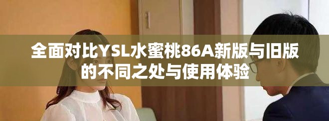 全面对比YSL水蜜桃86A新版与旧版的不同之处与使用体验