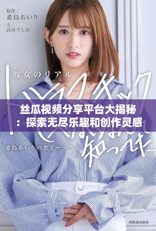 丝瓜视频分享平台大揭秘：探索无尽乐趣和创作灵感