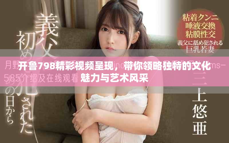 开鲁798精彩视频呈现，带你领略独特的文化魅力与艺术风采