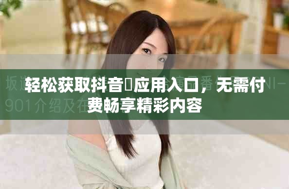 轻松获取抖音抈应用入口，无需付费畅享精彩内容