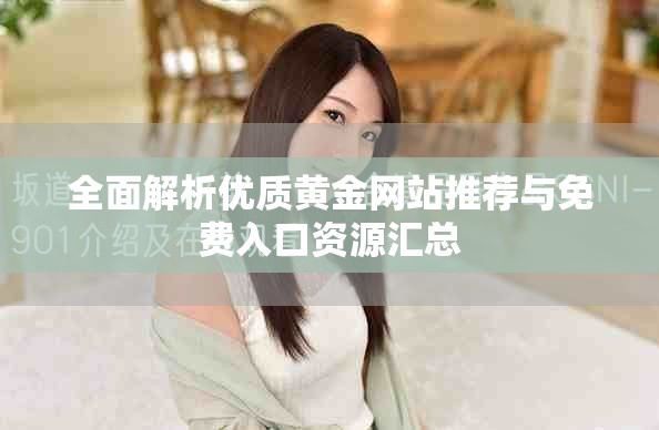 全面解析优质黄金网站推荐与免费入口资源汇总