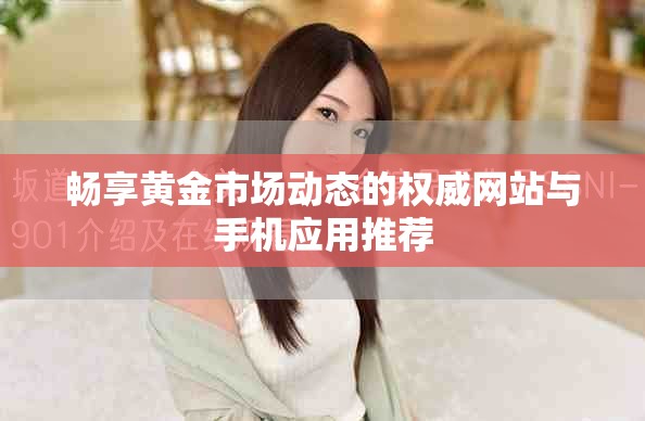 畅享黄金市场动态的权威网站与手机应用推荐