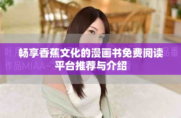 畅享香蕉文化的漫画书免费阅读平台推荐与介绍
