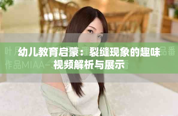 幼儿教育启蒙：裂缝现象的趣味视频解析与展示