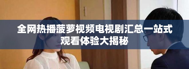 全网热播菠萝视频电视剧汇总一站式观看体验大揭秘