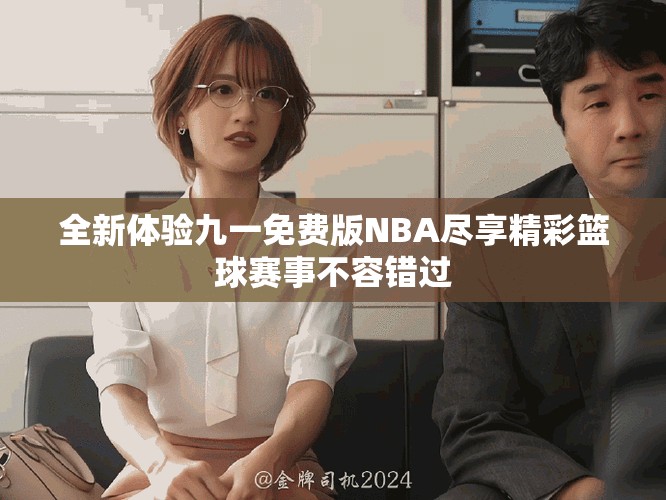 全新体验九一免费版NBA尽享精彩篮球赛事不容错过
