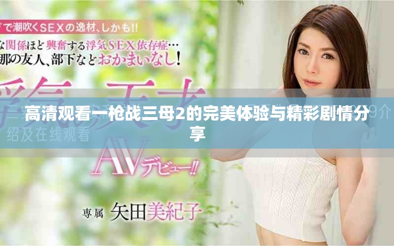 高清观看一枪战三母2的完美体验与精彩剧情分享