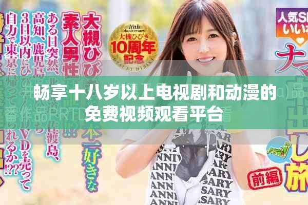 畅享十八岁以上电视剧和动漫的免费视频观看平台