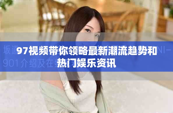 97视频带你领略最新潮流趋势和热门娱乐资讯