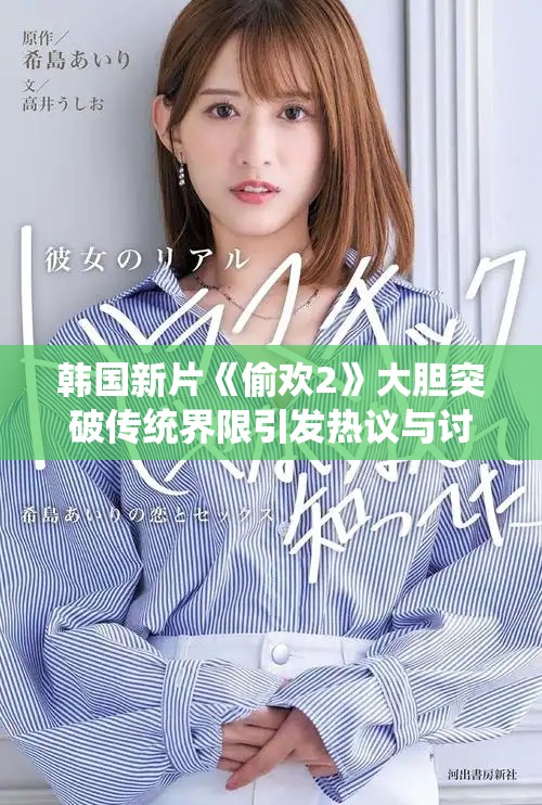 韩国新片《偷欢2》大胆突破传统界限引发热议与讨论