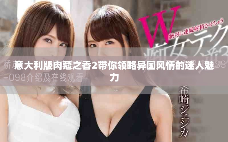 意大利版肉蔻之香2带你领略异国风情的迷人魅力