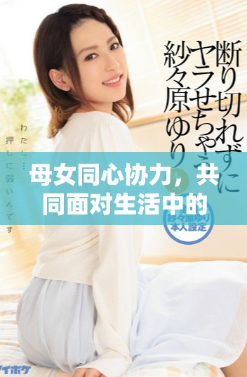 母女同心协力，共同面对生活中的挑战与成长