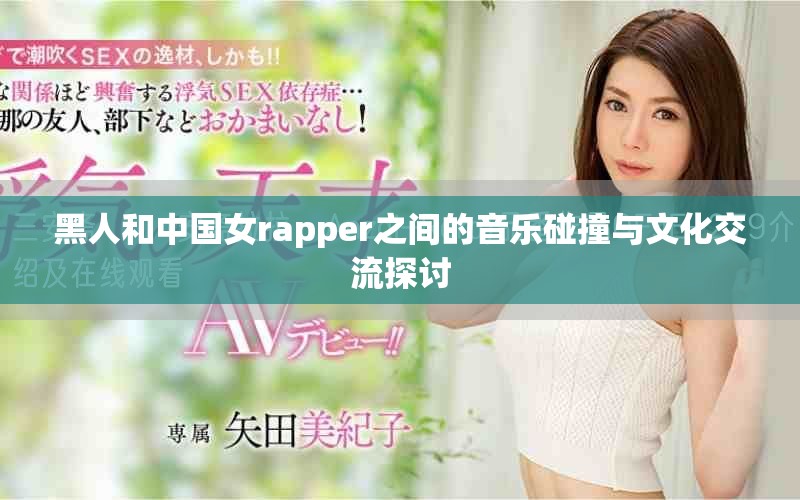 黑人和中国女rapper之间的音乐碰撞与文化交流探讨