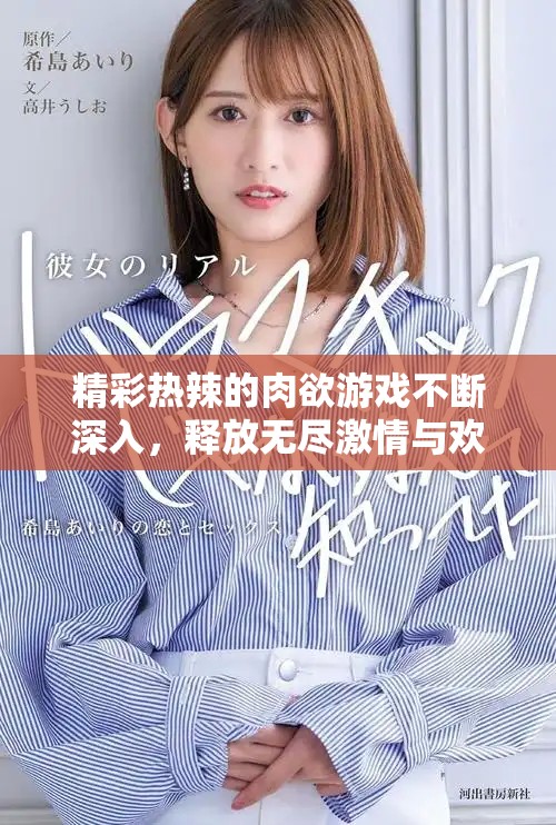 精彩热辣的肉欲游戏不断深入，释放无尽激情与欢愉体验